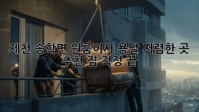 제천 송학면 원룸이사 용달 저렴한 곳 추천! 짐 걱정 끝! ✨