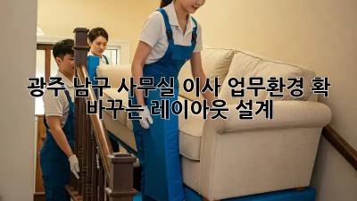 광주 남구 사무실 이사? 업무환경 확 바꾸는 레이아웃 설계!