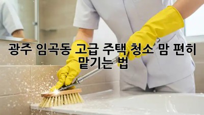 광주 임곡동 고급 주택 청소, 맘 편히 맡기는 법✨