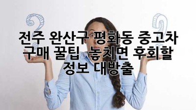 전주 완산구 평화동 중고차 구매 꿀팁! ✨ 놓치면 후회할 정보 대방출